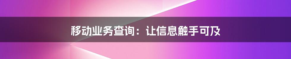 移动业务查询：让信息触手可及