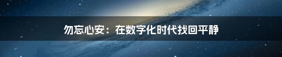 勿忘心安：在数字化时代找回平静