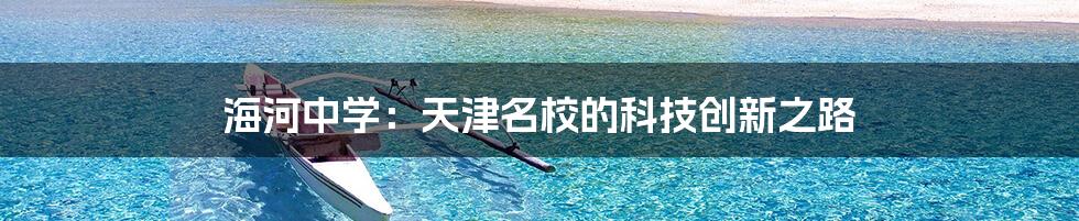 海河中学：天津名校的科技创新之路