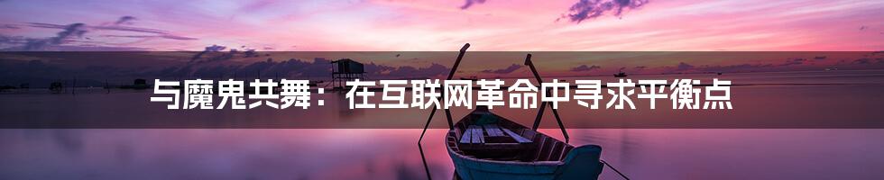 与魔鬼共舞：在互联网革命中寻求平衡点