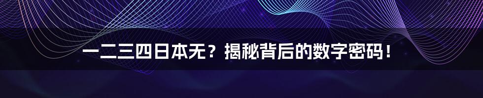 一二三四日本无？揭秘背后的数字密码！