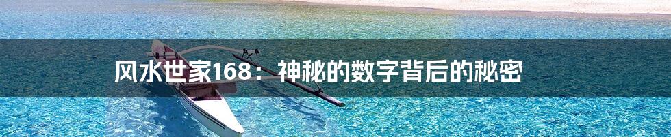 风水世家168：神秘的数字背后的秘密