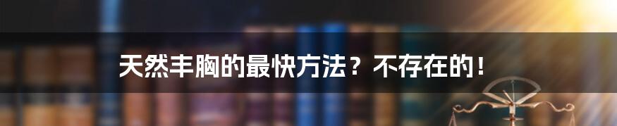 天然丰胸的最快方法？不存在的！