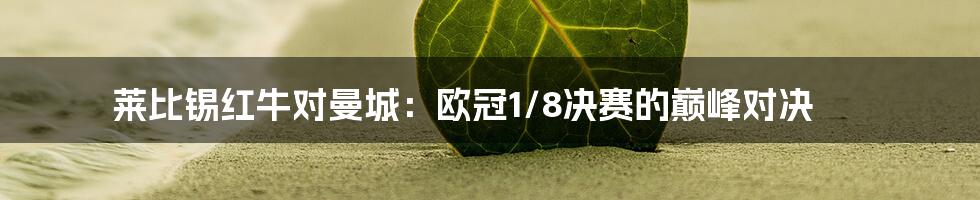 莱比锡红牛对曼城：欧冠1/8决赛的巅峰对决