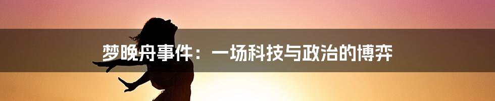 梦晚舟事件：一场科技与政治的博弈