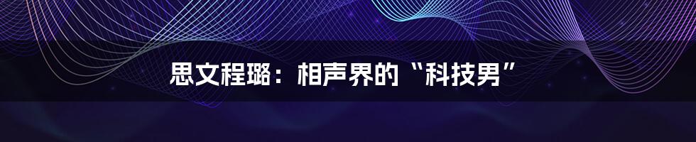 思文程璐：相声界的“科技男”