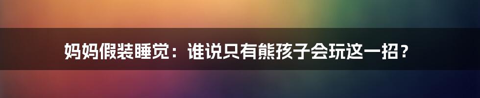 妈妈假装睡觉：谁说只有熊孩子会玩这一招？