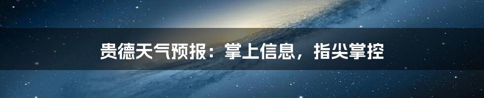 贵德天气预报：掌上信息，指尖掌控