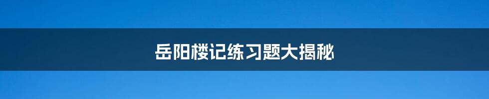 岳阳楼记练习题大揭秘