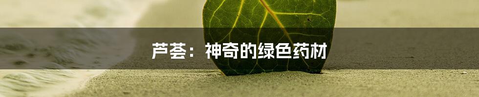 芦荟：神奇的绿色药材