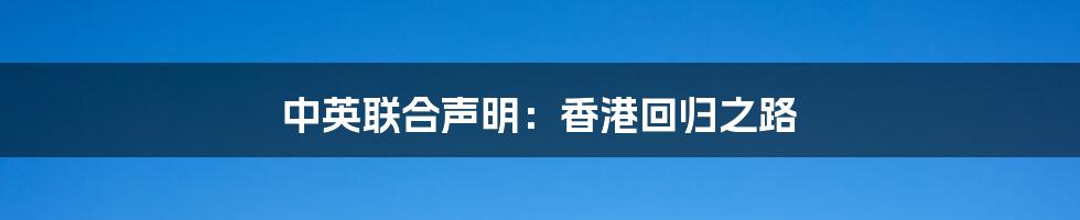 中英联合声明：香港回归之路