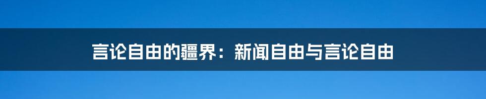 言论自由的疆界：新闻自由与言论自由