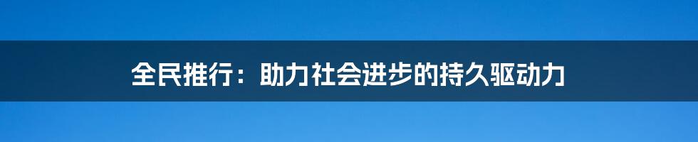 全民推行：助力社会进步的持久驱动力