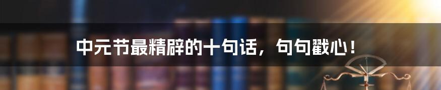 中元节最精辟的十句话，句句戳心！