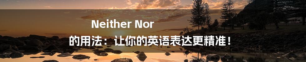 Neither Nor 的用法：让你的英语表达更精准！