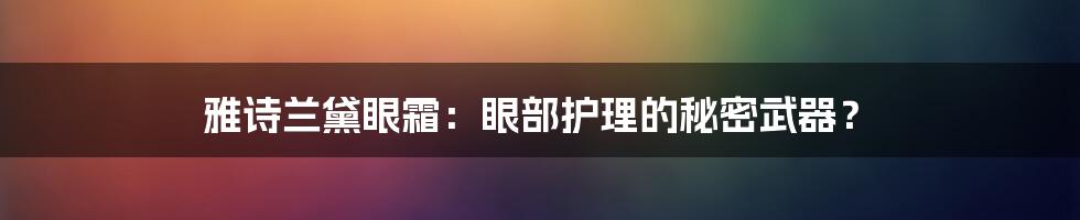 雅诗兰黛眼霜：眼部护理的秘密武器？