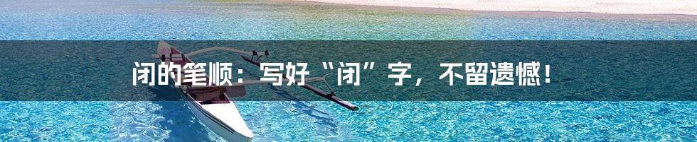 闭的笔顺：写好“闭”字，不留遗憾！