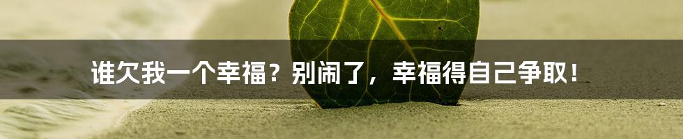 谁欠我一个幸福？别闹了，幸福得自己争取！