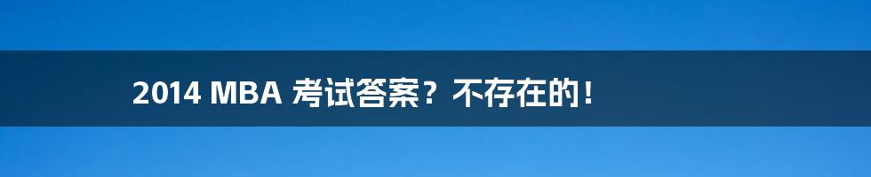 2014 MBA 考试答案？不存在的！