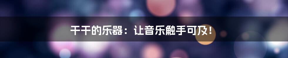 干干的乐器：让音乐触手可及！