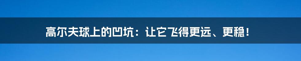 高尔夫球上的凹坑：让它飞得更远、更稳！