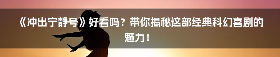 《冲出宁静号》好看吗？带你揭秘这部经典科幻喜剧的魅力！