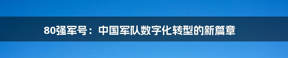 80强军号：中国军队数字化转型的新篇章