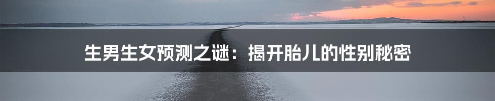 生男生女预测之谜：揭开胎儿的性别秘密