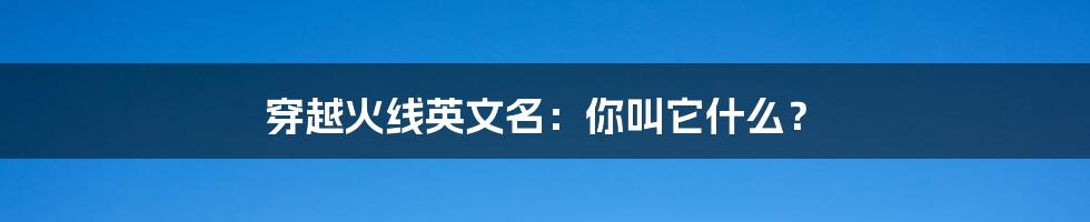 穿越火线英文名：你叫它什么？