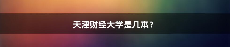 天津财经大学是几本？