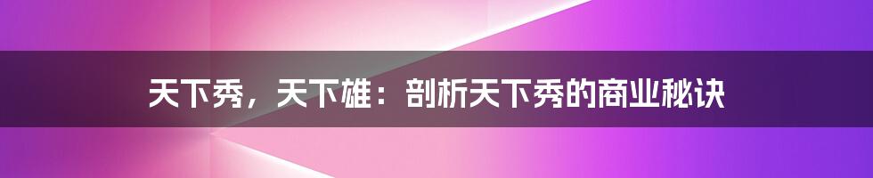 天下秀，天下雄：剖析天下秀的商业秘诀