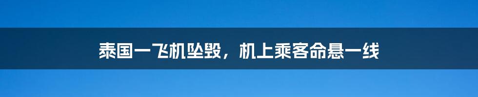 泰国一飞机坠毁，机上乘客命悬一线