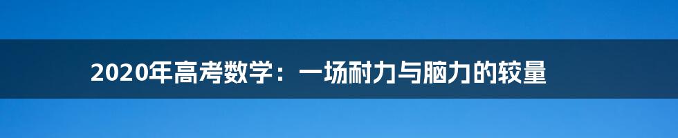 2020年高考数学：一场耐力与脑力的较量