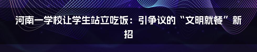 河南一学校让学生站立吃饭：引争议的“文明就餐”新招