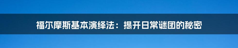 福尔摩斯基本演绎法：揭开日常谜团的秘密