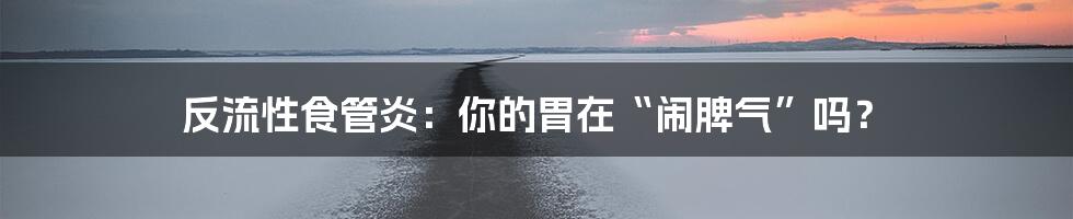 反流性食管炎：你的胃在“闹脾气”吗？