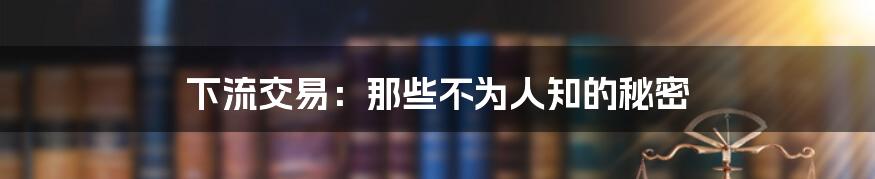 下流交易：那些不为人知的秘密