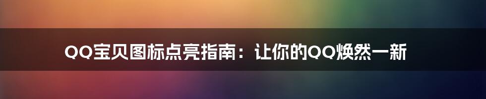 QQ宝贝图标点亮指南：让你的QQ焕然一新