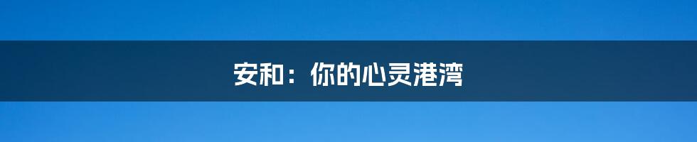 安和：你的心灵港湾