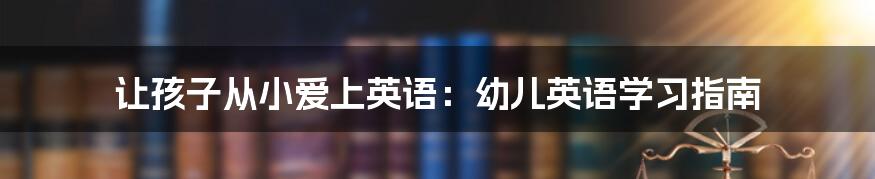 让孩子从小爱上英语：幼儿英语学习指南