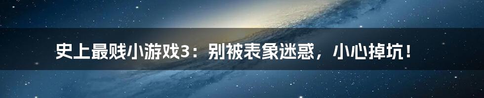 史上最贱小游戏3：别被表象迷惑，小心掉坑！