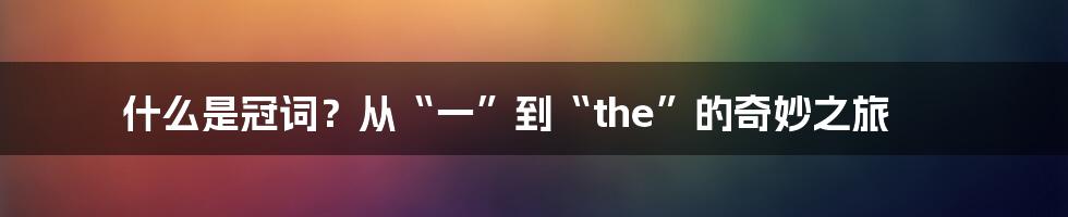 什么是冠词？从“一”到“the”的奇妙之旅