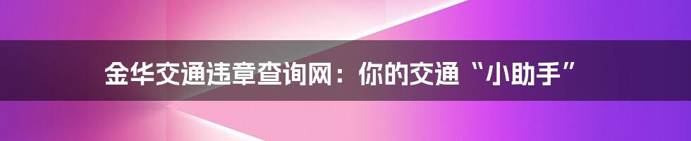 金华交通违章查询网：你的交通“小助手”