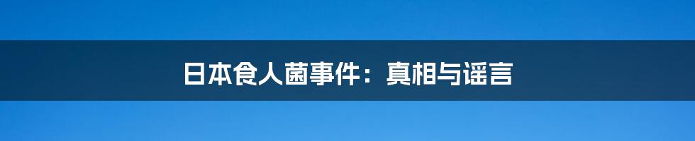 日本食人菌事件：真相与谣言