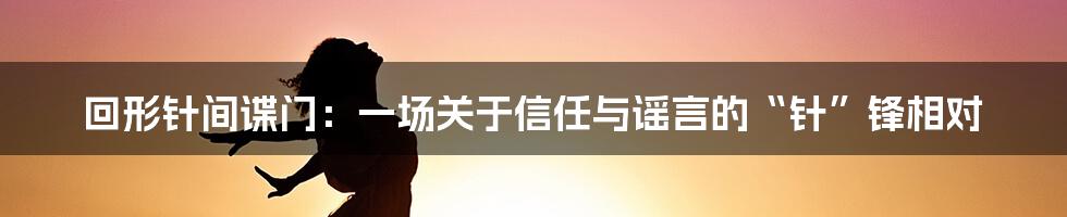 回形针间谍门：一场关于信任与谣言的“针”锋相对