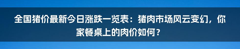 全国猪价最新今日涨跌一览表：猪肉市场风云变幻，你家餐桌上的肉价如何？