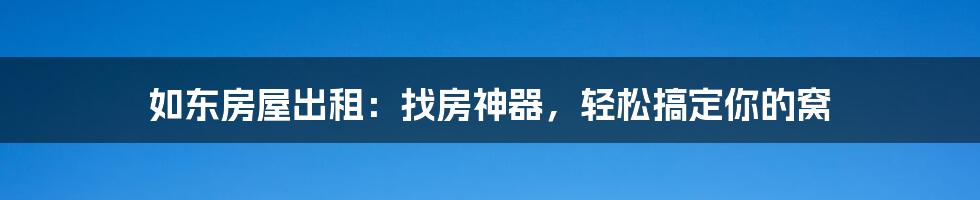 如东房屋出租：找房神器，轻松搞定你的窝