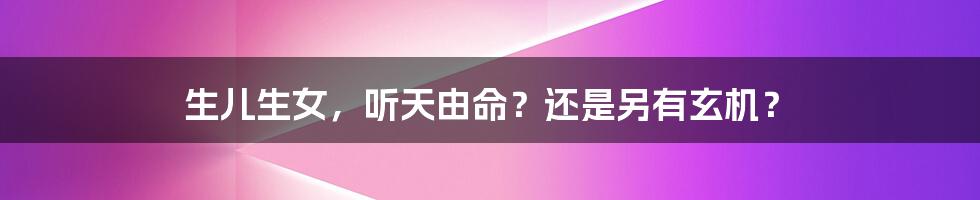 生儿生女，听天由命？还是另有玄机？