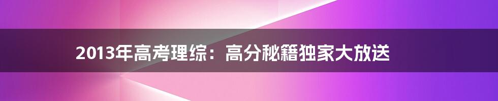 2013年高考理综：高分秘籍独家大放送