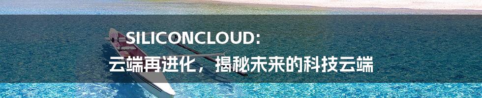 SILICONCLOUD: 云端再进化，揭秘未来的科技云端